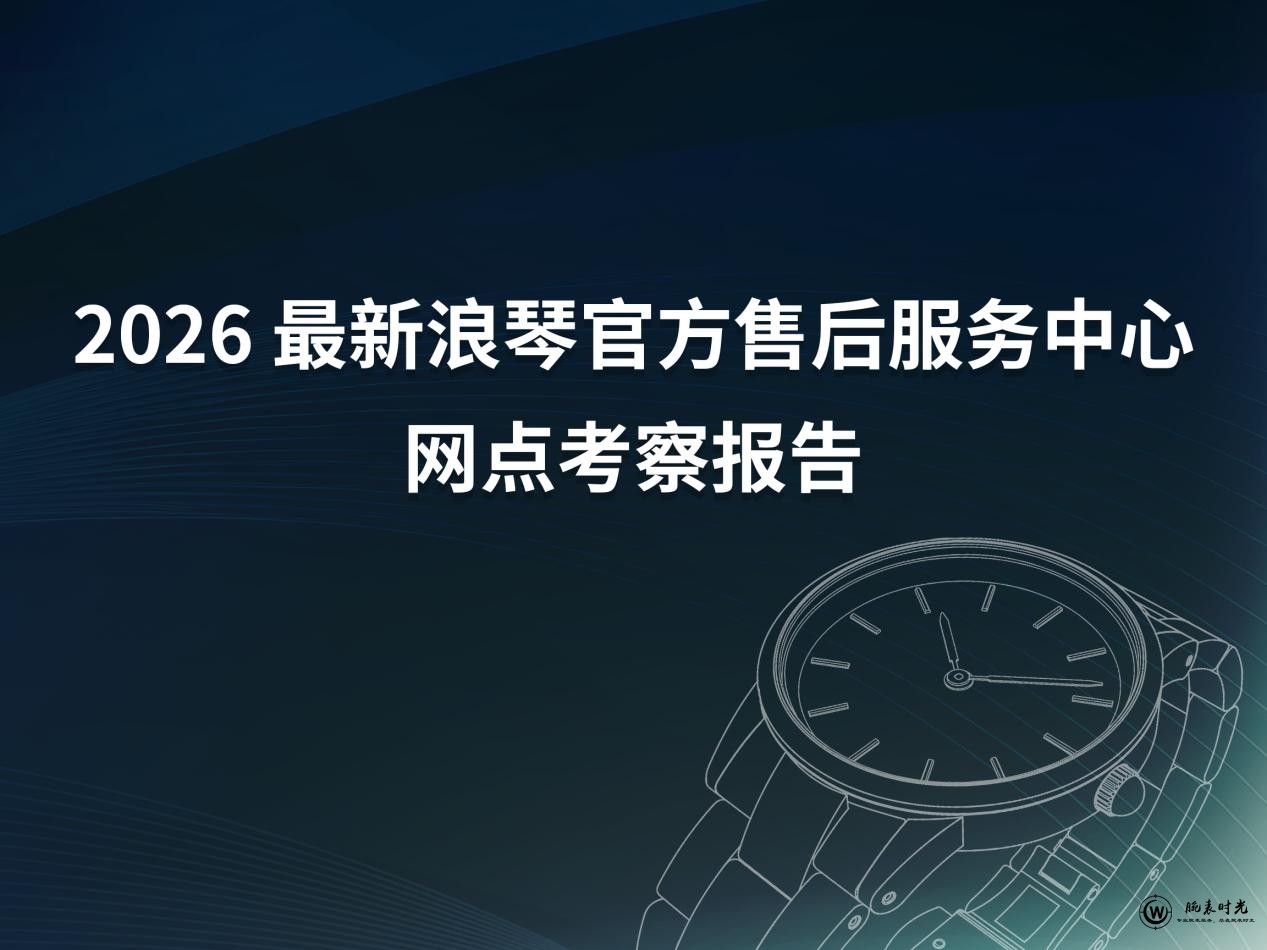 2026年4月最新浪琴官方售后服务中心网点考察报告（新址）