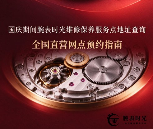 国庆期间腕表时光维修保养服务点地址查询｜全国直营网点预约指南